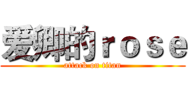 爱卿的ｒｏｓｅ (attack on titan)