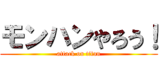 モンハンやろう！ (attack on titan)