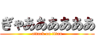 ぎゃああああああ (attack on titan)