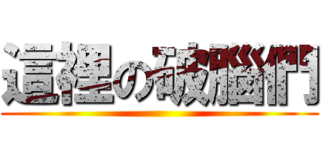 這裡の破腦們 ()