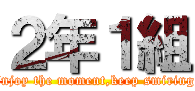 ２年１組 (Enjoy the moment,keep smiring )