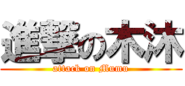 進撃の木沐 (attack on Mumu)