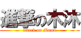 進撃の木沐 (attack on Mumu)