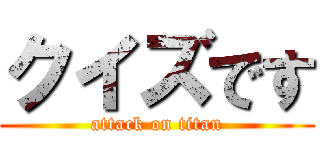 クイズです (attack on titan)