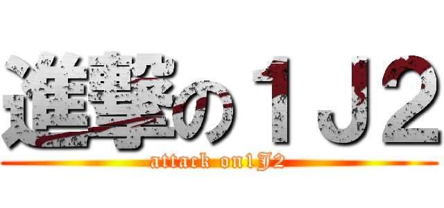 進撃の１Ｊ２ (attack on1J2)
