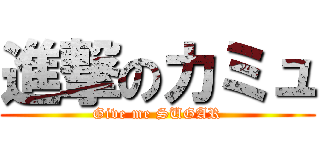 進撃のカミュ (Give me SUGAR)