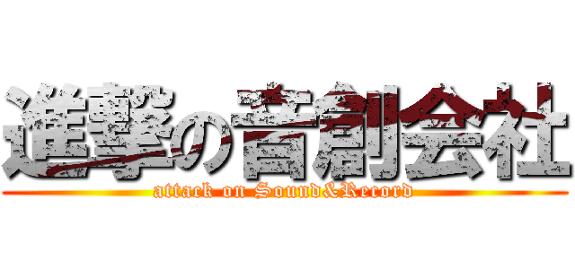 進撃の音創会社 (attack on Sound&Record)
