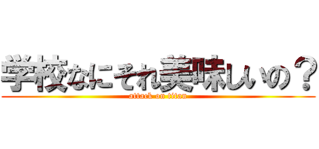 学校なにそれ美味しいの？ (attack on titan)