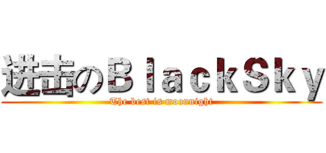 进击のＢｌａｃｋＳｋｙ (The best is moonnight)