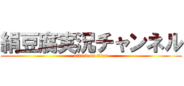 絹豆腐実況チャンネル (attack on titan)