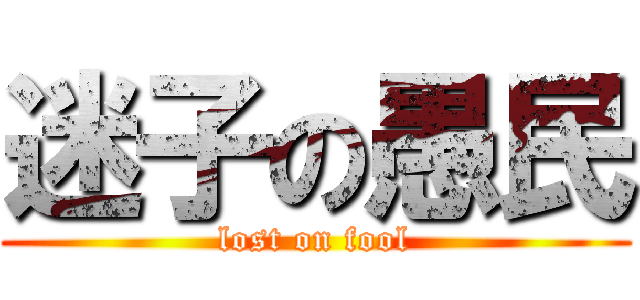 迷子の愚民 (lost on fool)