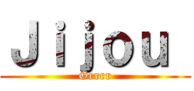 Ｊｉｊｏｕ  (Grrrr)