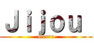 Ｊｉｊｏｕ  (Grrrr)