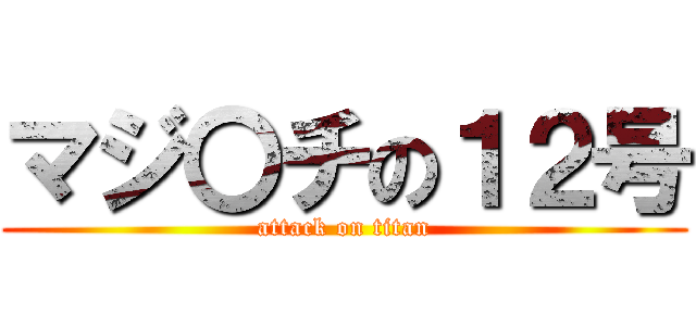 マジ〇チの１２号 (attack on titan)