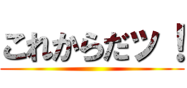 これからだッ！ ()