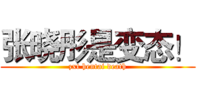 张晓彤是变态！ (zxt hentai death)