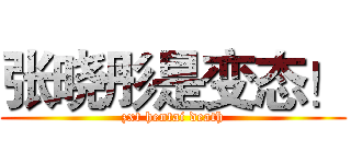 张晓彤是变态！ (zxt hentai death)