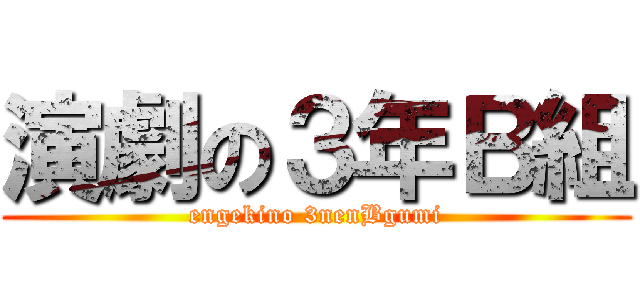 演劇の３年Ｂ組 (engekino 3nenBgumi)