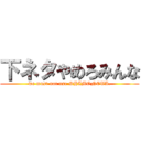 下ネタやめろみんな (we must not use SHIMONETA.)