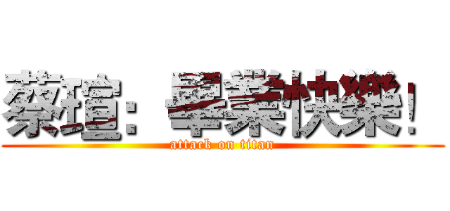 蔡瑄：畢業快樂！ (attack on titan)
