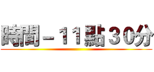 時間－１１ 點３０分 ()