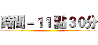 時間－１１ 點３０分 ()