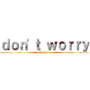 ｄｏｎ\'ｔ ｗｏｒｒｙ (be happy :))