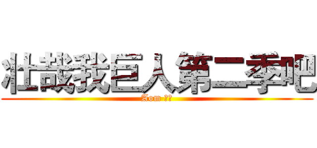 壮哉我巨人第二季吧 (Aom 小新)