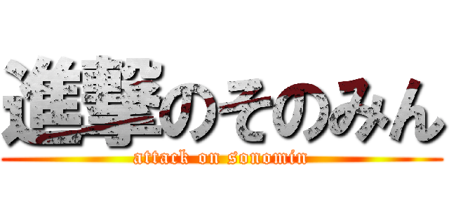進撃のそのみん (attack on sonomin)