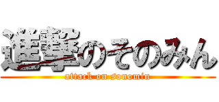 進撃のそのみん (attack on sonomin)