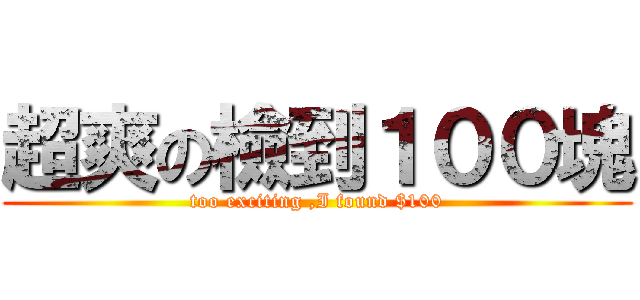 超爽の檢到１００塊 (too exciting ,I found $100)