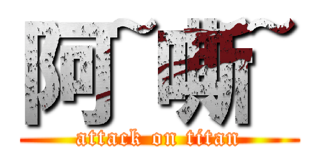 阿~嘶~ (attack on titan)