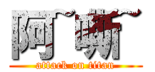 阿~嘶~ (attack on titan)
