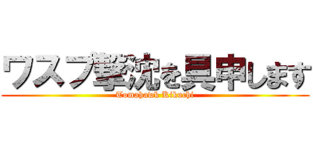 ワスプ撃沈を具申します (Tomahawk Kikuchi)