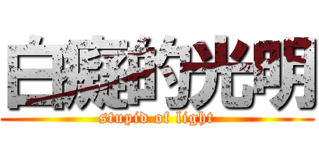 白癡的光明 (stupid of light)