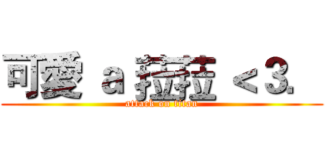 可愛 ａ 菈菈 ＜３． (attack on titan)