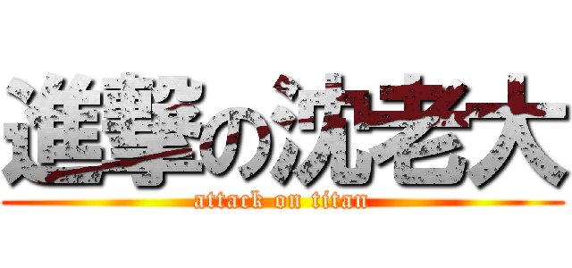 進撃の沈老大 (attack on titan)