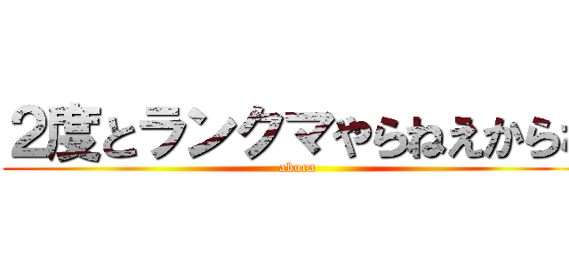 ２度とランクマやらねえからな (abura)