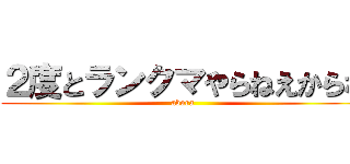 ２度とランクマやらねえからな (abura)