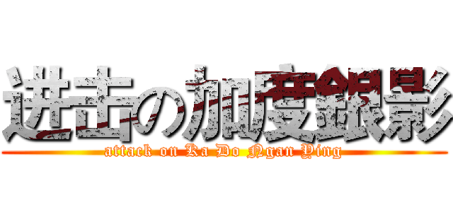 进击の加度銀影 (attack on Ka Do Ngan Ying)
