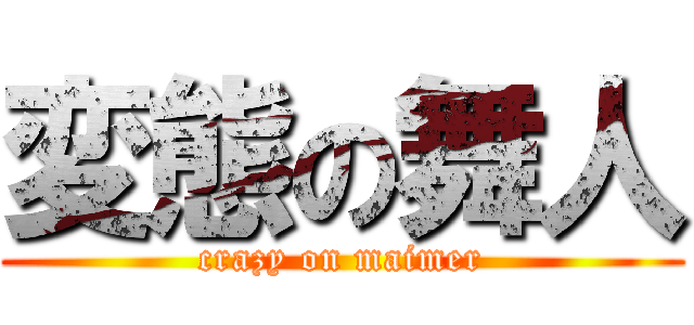 変態の舞人 (crazy on maimer)