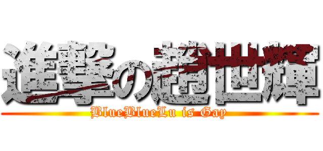 進撃の趙世輝 (BlueBlueLu is Gay)