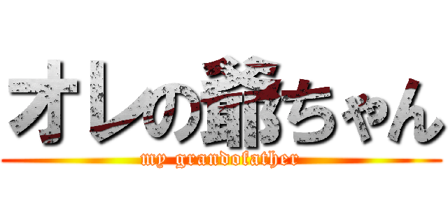 オレの爺ちゃん (my grandofather)