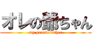 オレの爺ちゃん (my grandofather)