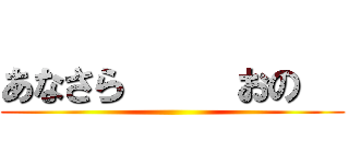 あなさら     おの   ()