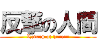 反撃の人間 (Return of human)