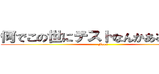 何でこの世にテストなんかあるんだろう (Fool)