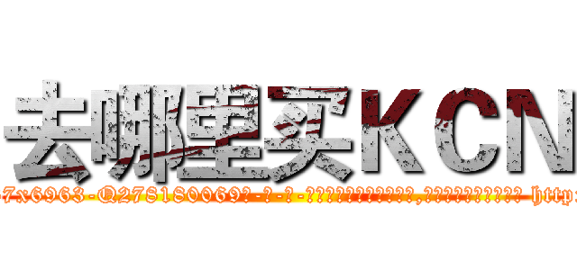 去哪里买ＫＣＮ (去哪里买KCN【电-186x2687x6963-Q278180069元-吉-药-业】我们做的是长期生意,靠的是老客户长期支持 http://sngk.net/6icfLo
)