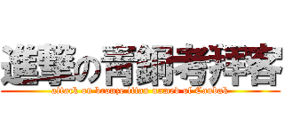 進撃の靑銅考拜客 (attack on bronze titan named of Caubak)