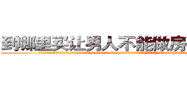 到哪里买让男人不能做房事的药 (到哪里买让男人不能做房事的药【电.话186x0156x9662-Q194843976林氏药业】我们做的是长期生意,靠的是老客户长期支持
参考消息网2月20日报道 韩媒称，“剩女多、离婚率高的城市，房价一定会上涨。”这是中国经济学家金岩石2016年12月参加在上海举行的房地产相关论坛时说的话。
)